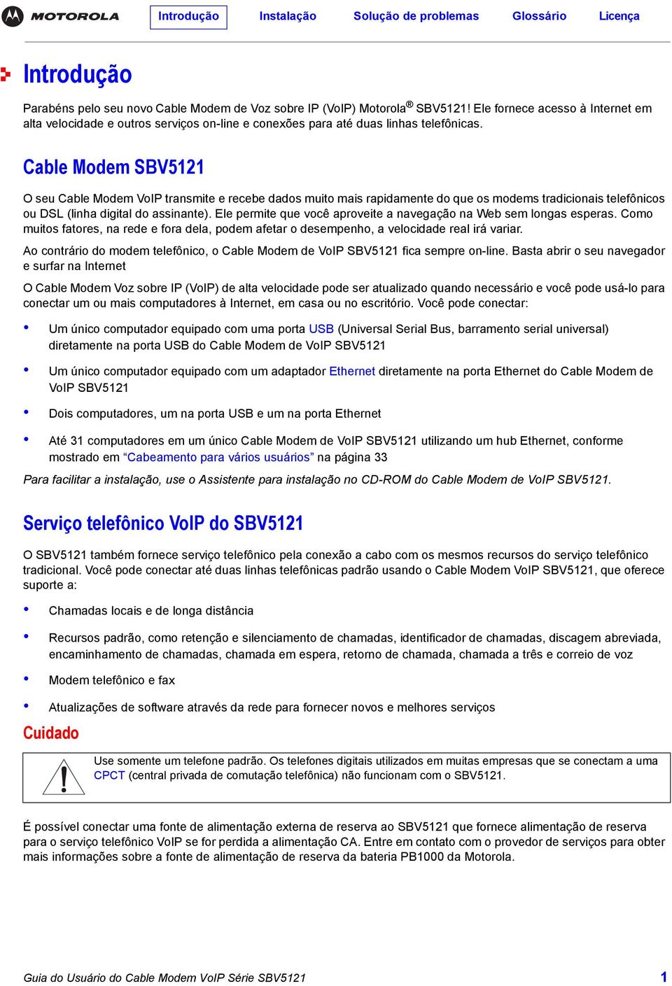 Cable Modem SBV5121 O seu Cable Modem VoIP transmite e recebe dados muito mais rapidamente do que os modems tradicionais telefônicos ou DSL (linha digital do assinante).