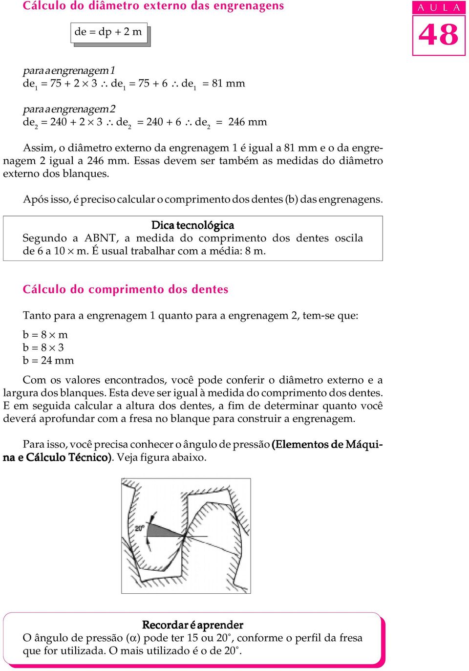 Após isso, é preciso calcular o comprimento dos dentes (b) das engrenagens. Dica tecnológica Segundo a ABNT, a medida do comprimento dos dentes oscila de 6 a 10 m. É usual trabalhar com a média: 8 m.