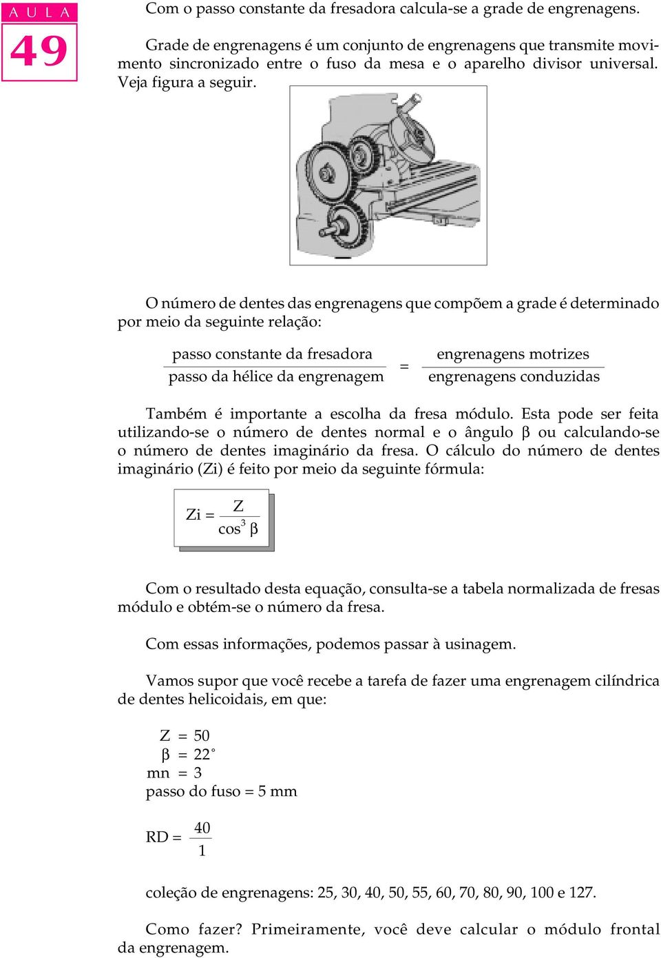 O número de dentes das engrenagens que compõem a grade é determinado por meio da seguinte relação: passo constante da fresadora passo da hélice da engrenagem = engrenagens motrizes engrenagens