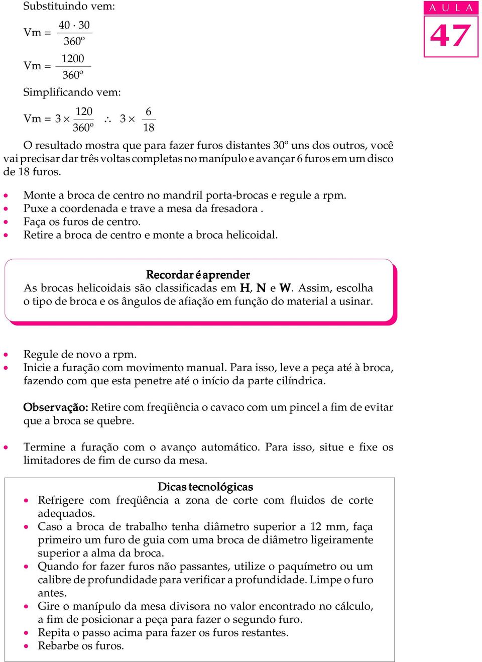 Faça os furos de centro. Retire a broca de centro e monte a broca helicoidal. Recordar é aprender As brocas helicoidais são classificadas em H, N e W.