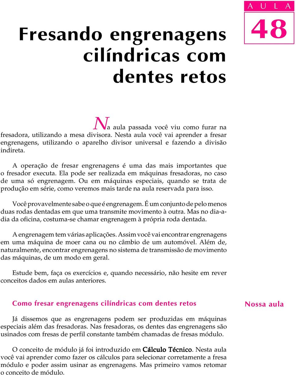 A operação de fresar engrenagens é uma das mais importantes que o fresador executa. Ela pode ser realizada em máquinas fresadoras, no caso de uma só engrenagem.