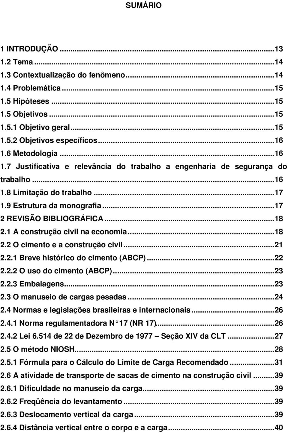 1 A construção civil na economia...18 2.2 O cimento e a construção civil...21 2.2.1 Breve histórico do cimento (ABCP)...22 2.2.2 O uso do cimento (ABCP)...23 2.2.3 Embalagens...23 2.3 O manuseio de cargas pesadas.