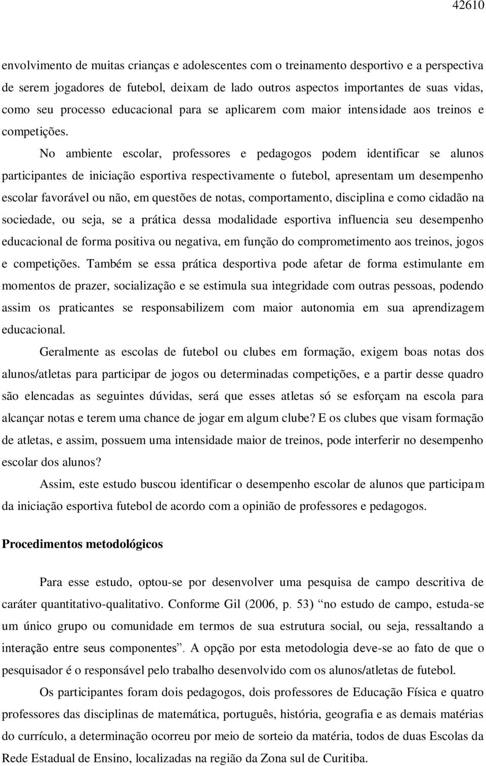 No ambiente escolar, professores e pedagogos podem identificar se alunos participantes de iniciação esportiva respectivamente o futebol, apresentam um desempenho escolar favorável ou não, em questões