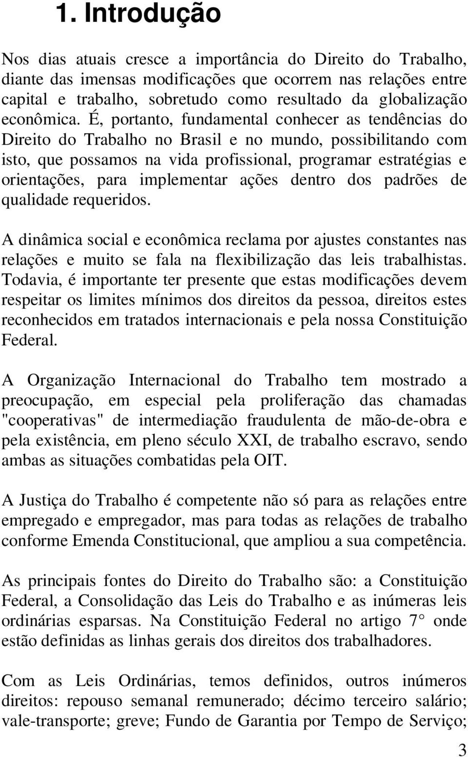 É, portanto, fundamental conhecer as tendências do Direito do Trabalho no Brasil e no mundo, possibilitando com isto, que possamos na vida profissional, programar estratégias e orientações, para
