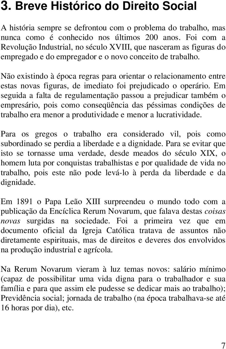 Não existindo à época regras para orientar o relacionamento entre estas novas figuras, de imediato foi prejudicado o operário.