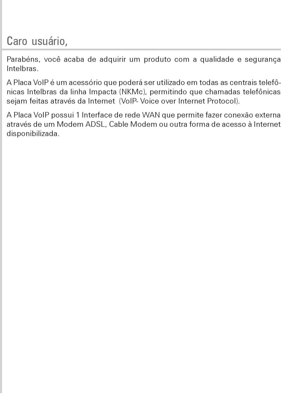 permitindo que chamadas telefônicas sejam feitas através da Internet (VoIP- Voice over Internet Protocol).