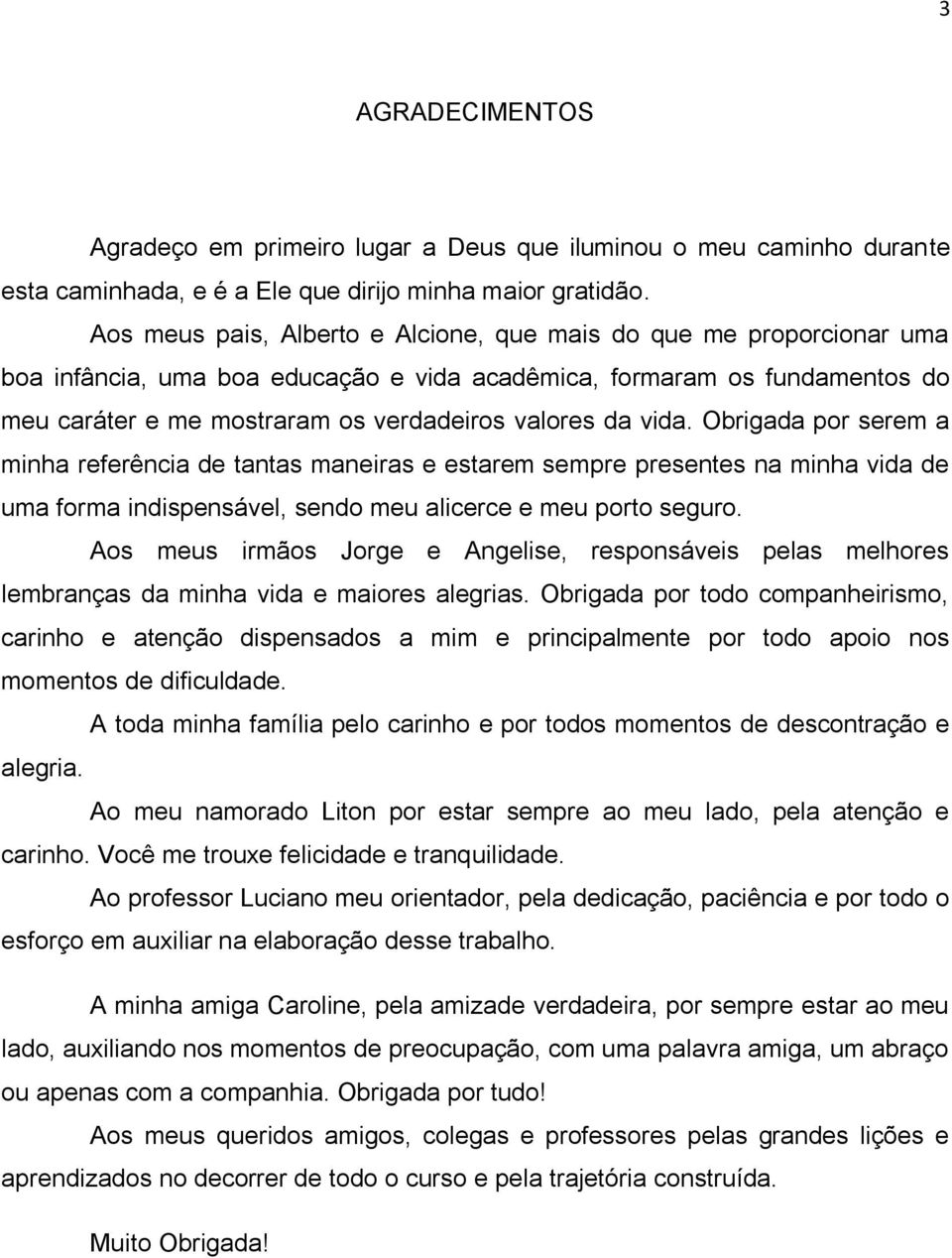 vida. Obrigada por serem a minha referência de tantas maneiras e estarem sempre presentes na minha vida de uma forma indispensável, sendo meu alicerce e meu porto seguro.