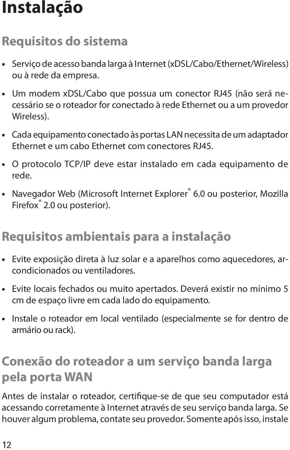 Cada equipamento conectado às portas LAN necessita de um adaptador Ethernet e um cabo Ethernet com conectores RJ45. O protocolo TCP/IP deve estar instalado em cada equipamento de rede.