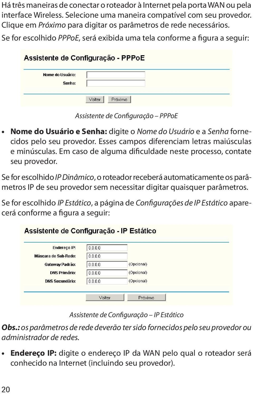 Se for escolhido PPPoE, será exibida uma tela conforme a figura a seguir: Assistente de Configuração PPPoE Nome do Usuário e Senha: digite o Nome do Usuário e a Senha fornecidos pelo seu provedor.