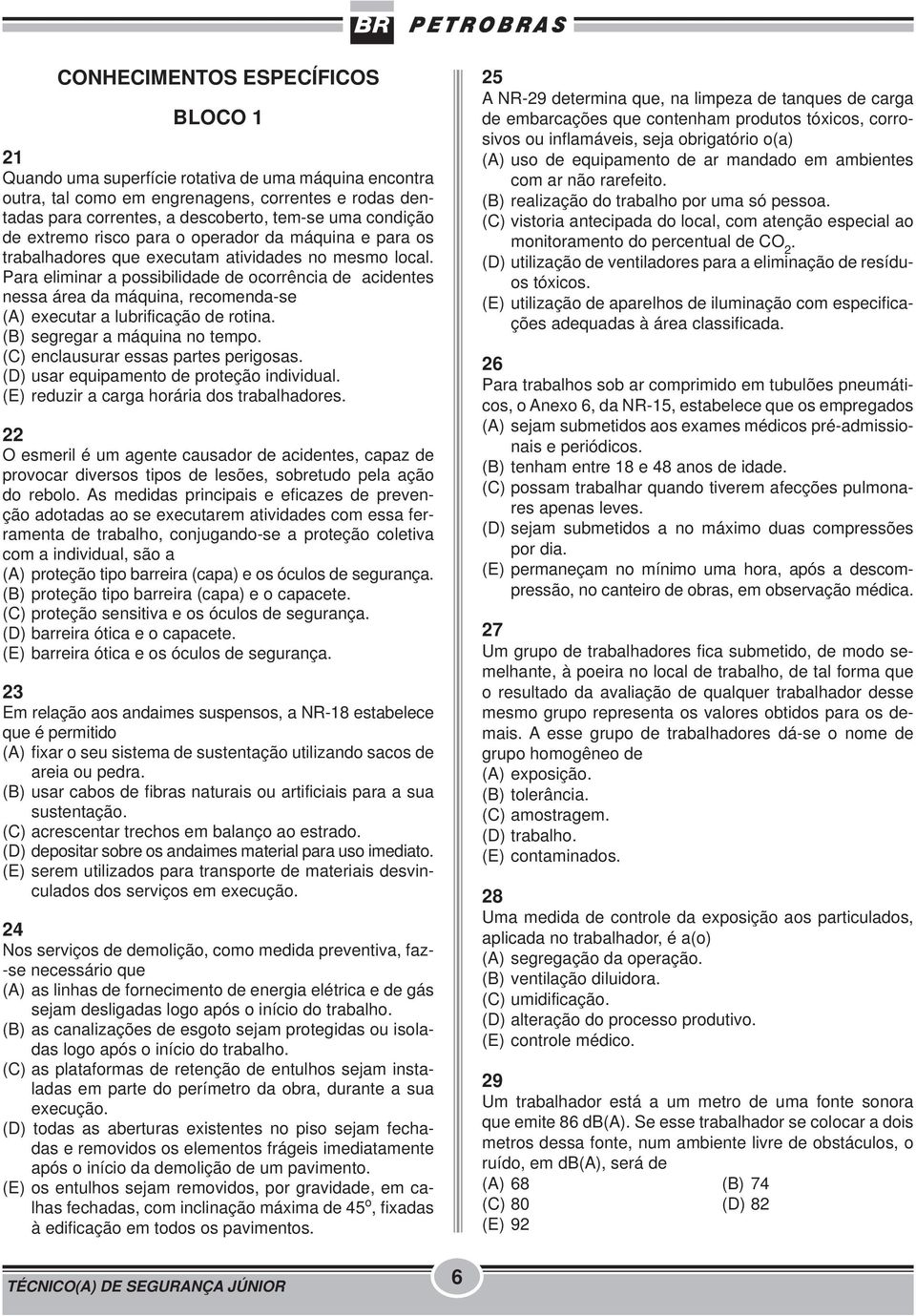 Para eliminar a possibilidade de ocorrência de acidentes nessa área da máquina, recomenda-se (A) executar a lubrificação de rotina. (B) segregar a máquina no tempo.