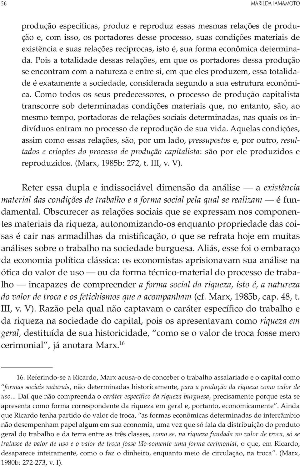 Pois a totalidade dessas relações, em que os portadores dessa produção se encontram com a natureza e entre si, em que eles produzem, essa totalidade é exatamente a sociedade, considerada segundo a