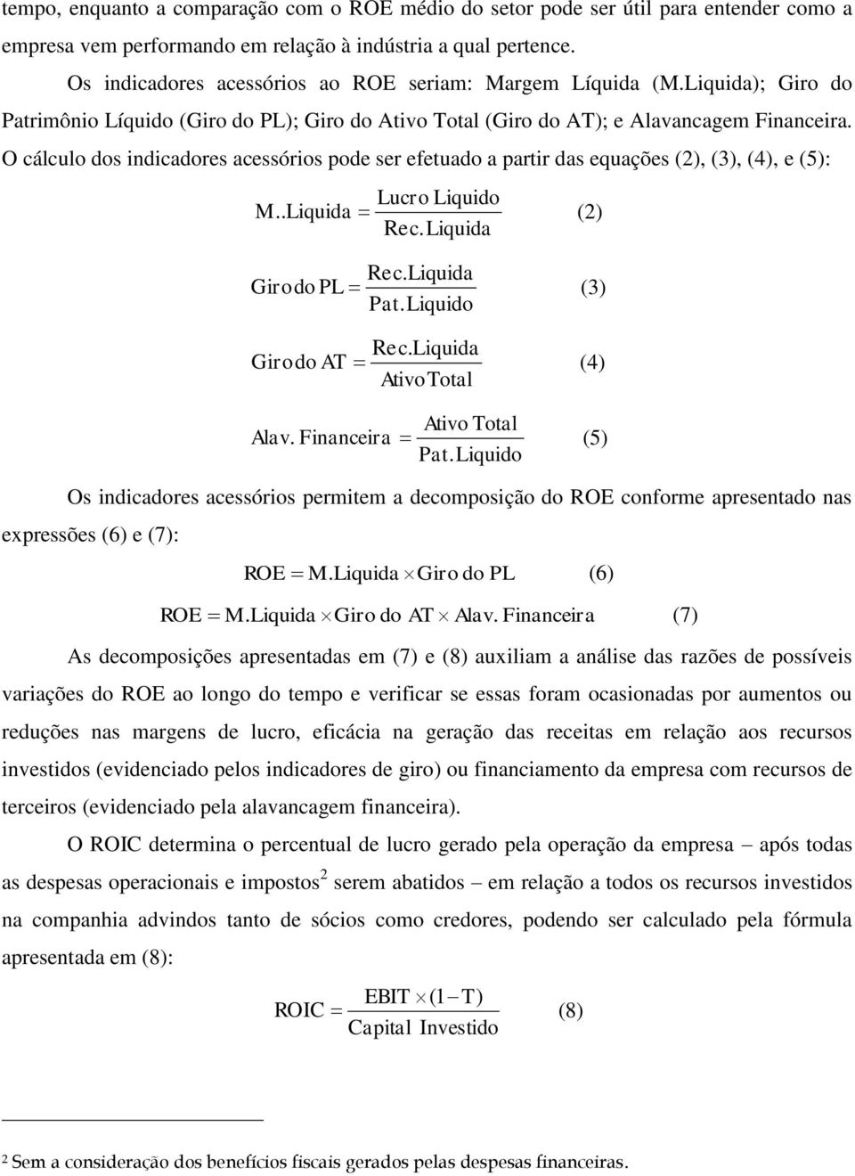 O cálculo dos indicadores acessórios pode ser efetuado a partir das equações (2), (3), (4), e (5): Lucro Liquido M.. Liquida Rec. Liquida (2) Rec. Liquida Girodo PL (3) Pat. Liquido Girodo AT Rec.