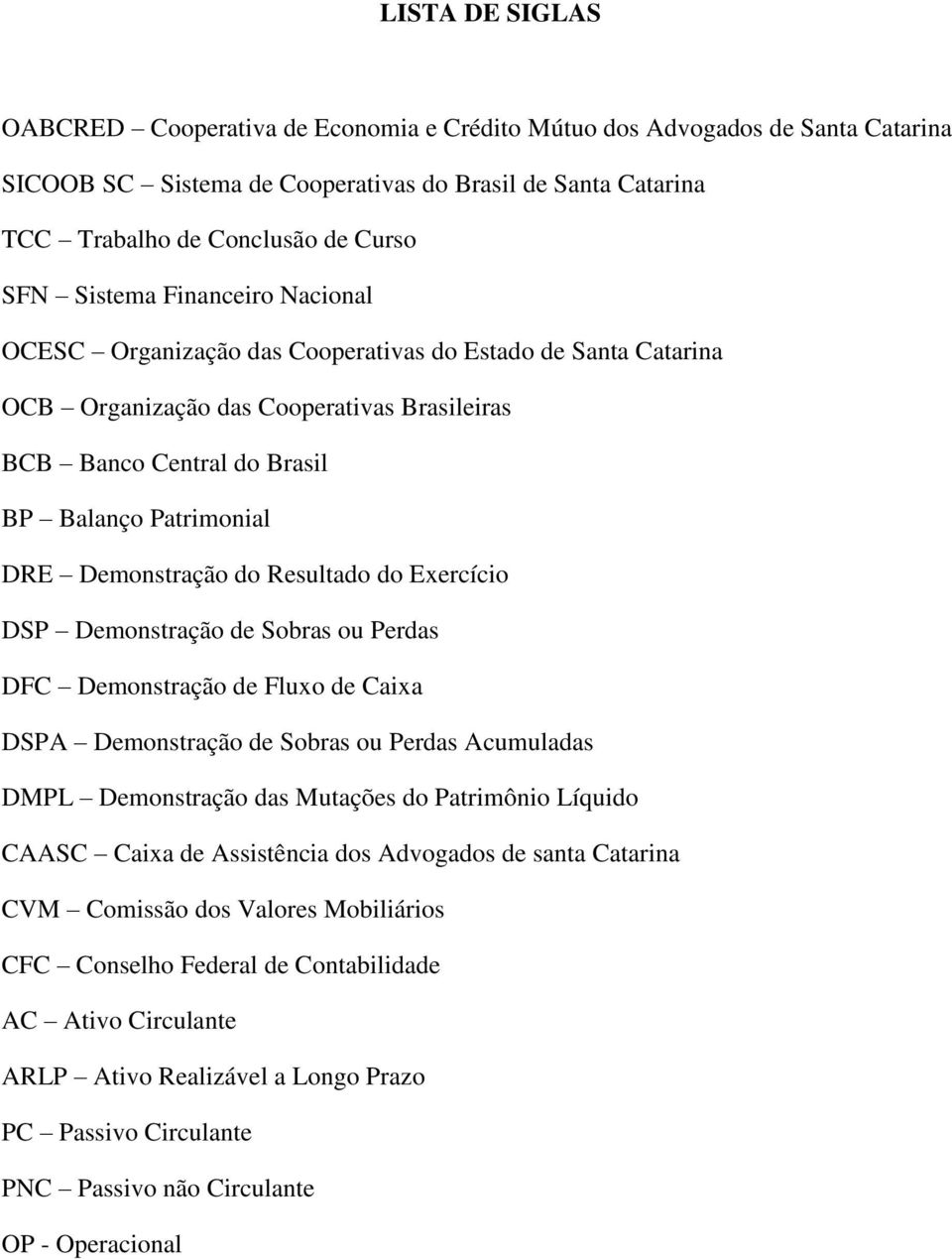 Demonstração do Resultado do Exercício DSP Demonstração de Sobras ou Perdas DFC Demonstração de Fluxo de Caixa DSPA Demonstração de Sobras ou Perdas Acumuladas DMPL Demonstração das Mutações do