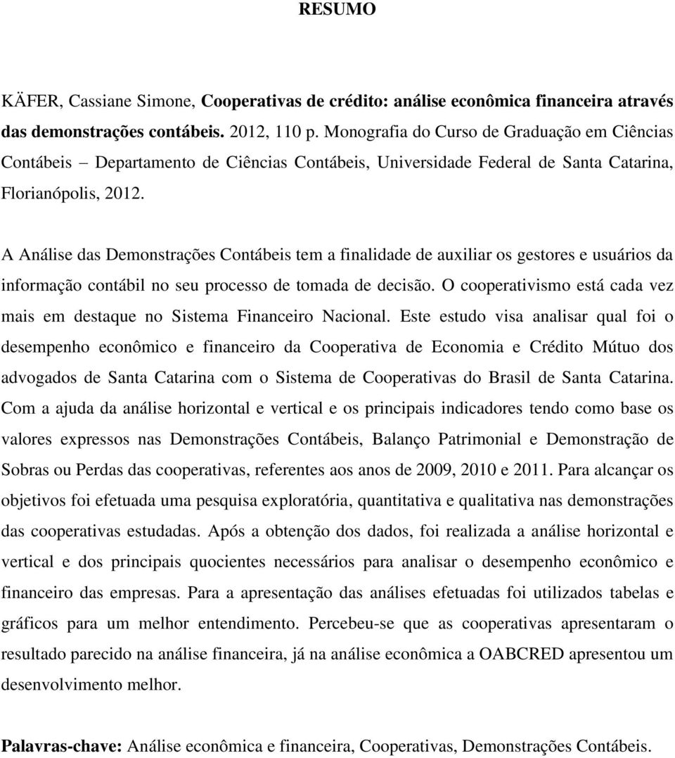 A Análise das Demonstrações Contábeis tem a finalidade de auxiliar os gestores e usuários da informação contábil no seu processo de tomada de decisão.