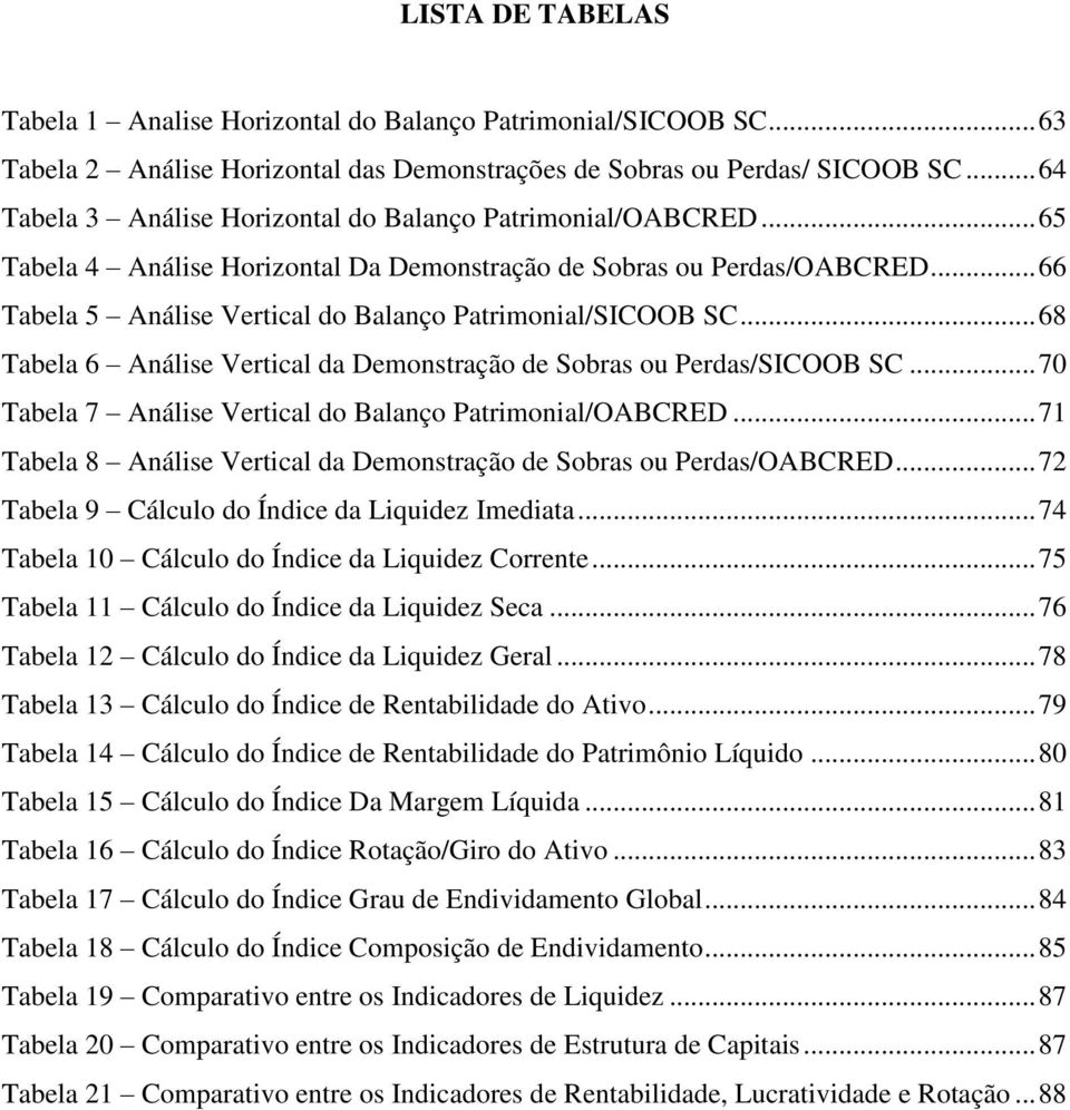 .. 66 Tabela 5 Análise Vertical do Balanço Patrimonial/SICOOB SC... 68 Tabela 6 Análise Vertical da Demonstração de Sobras ou Perdas/SICOOB SC.