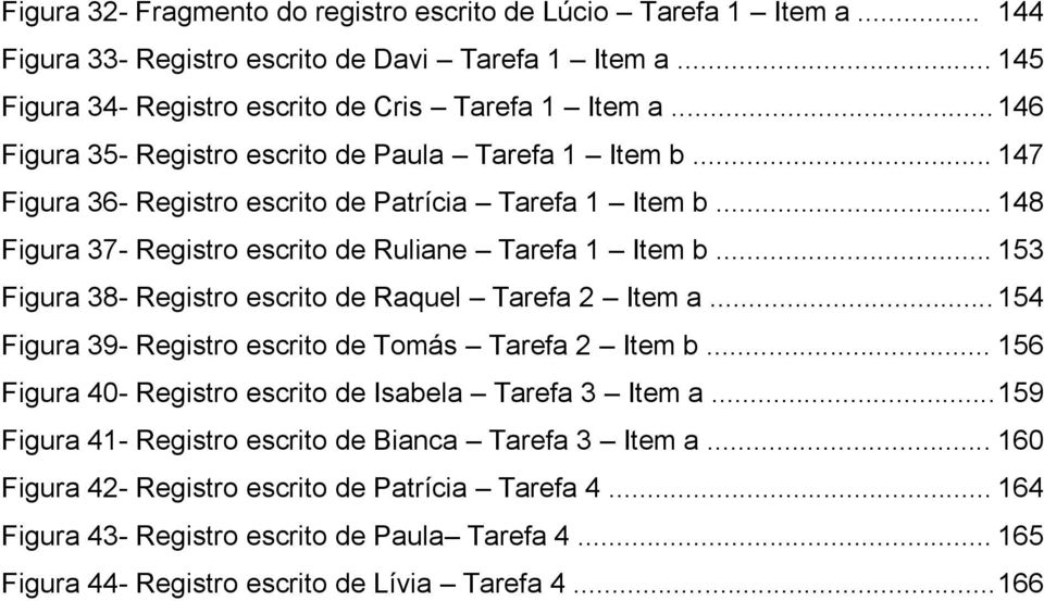 .. 153 Figura 38- Registro escrito de Raquel Tarefa 2 Item a... 154 Figura 39- Registro escrito de Tomás Tarefa 2 Item b... 156 Figura 40- Registro escrito de Isabela Tarefa 3 Item a.