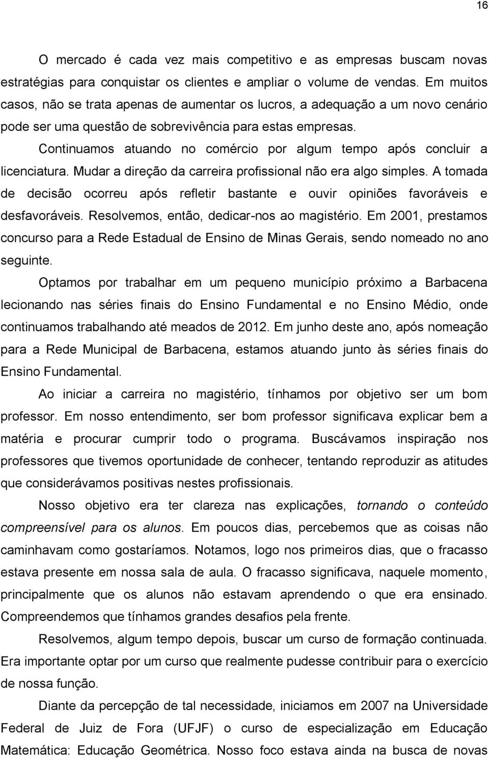 Continuamos atuando no comércio por algum tempo após concluir a licenciatura. Mudar a direção da carreira profissional não era algo simples.