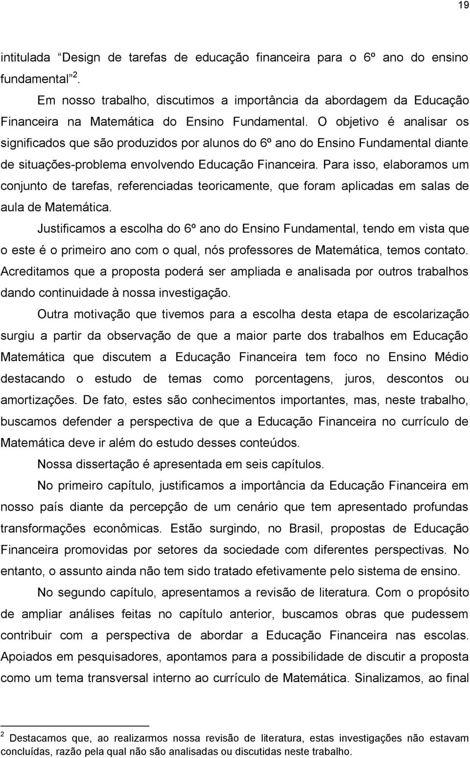 O objetivo é analisar os significados que são produzidos por alunos do 6º ano do Ensino Fundamental diante de situações-problema envolvendo Educação Financeira.