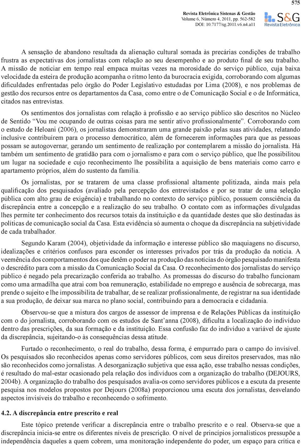 A missão de noticiar em tempo real empaca muitas vezes na morosidade do serviço público, cuja baixa velocidade da esteira de produção acompanha o ritmo lento da burocracia exigida, corroborando com