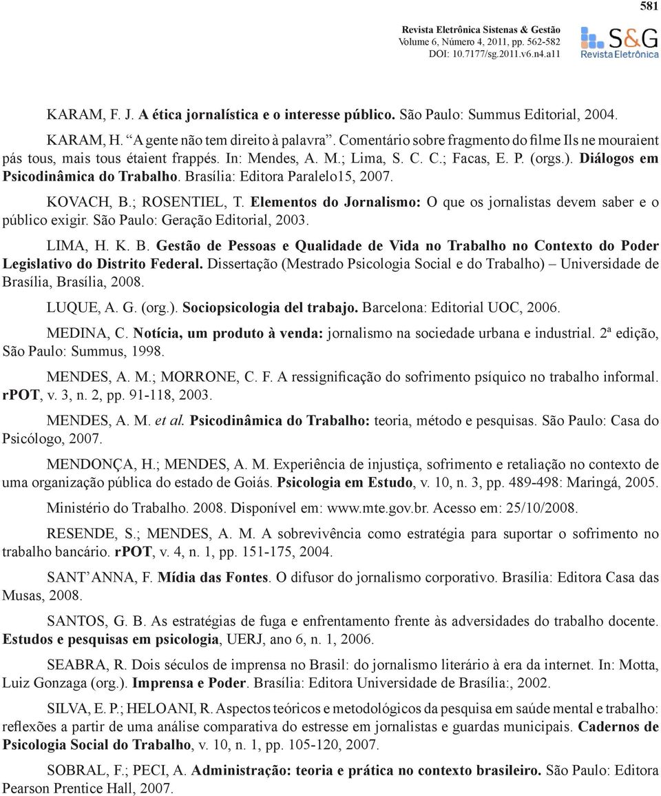 Brasília: Editora Paralelo15, 2007. KOVACH, B.; ROSENTIEL, T. Elementos do Jornalismo: O que os jornalistas devem saber e o público exigir. São Paulo: Geração Editorial, 2003. LIMA, H. K. B. Gestão de Pessoas e Qualidade de Vida no Trabalho no Contexto do Poder Legislativo do Distrito Federal.