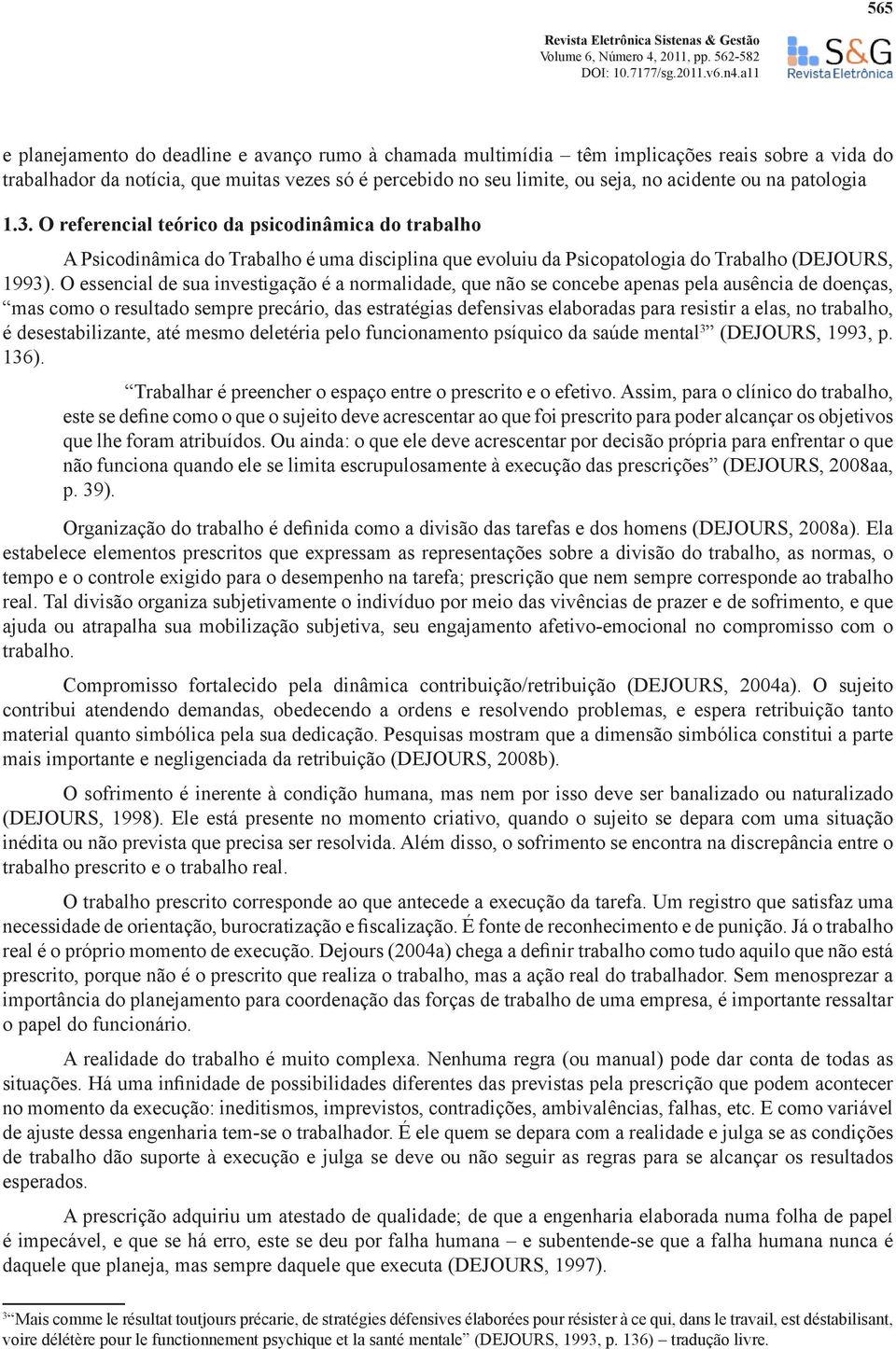 O referencial teórico da psicodinâmica do trabalho A Psicodinâmica do Trabalho é uma disciplina que evoluiu da Psicopatologia do Trabalho (DEJOURS, 1993).