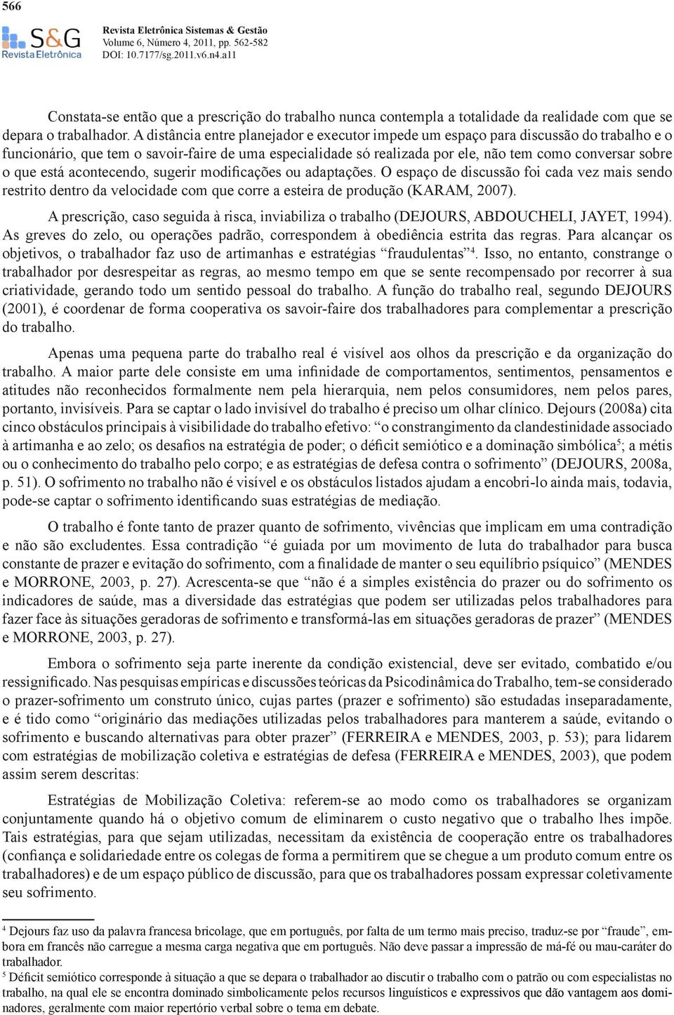 que está acontecendo, sugerir modificações ou adaptações. O espaço de discussão foi cada vez mais sendo restrito dentro da velocidade com que corre a esteira de produção (KARAM, 2007).