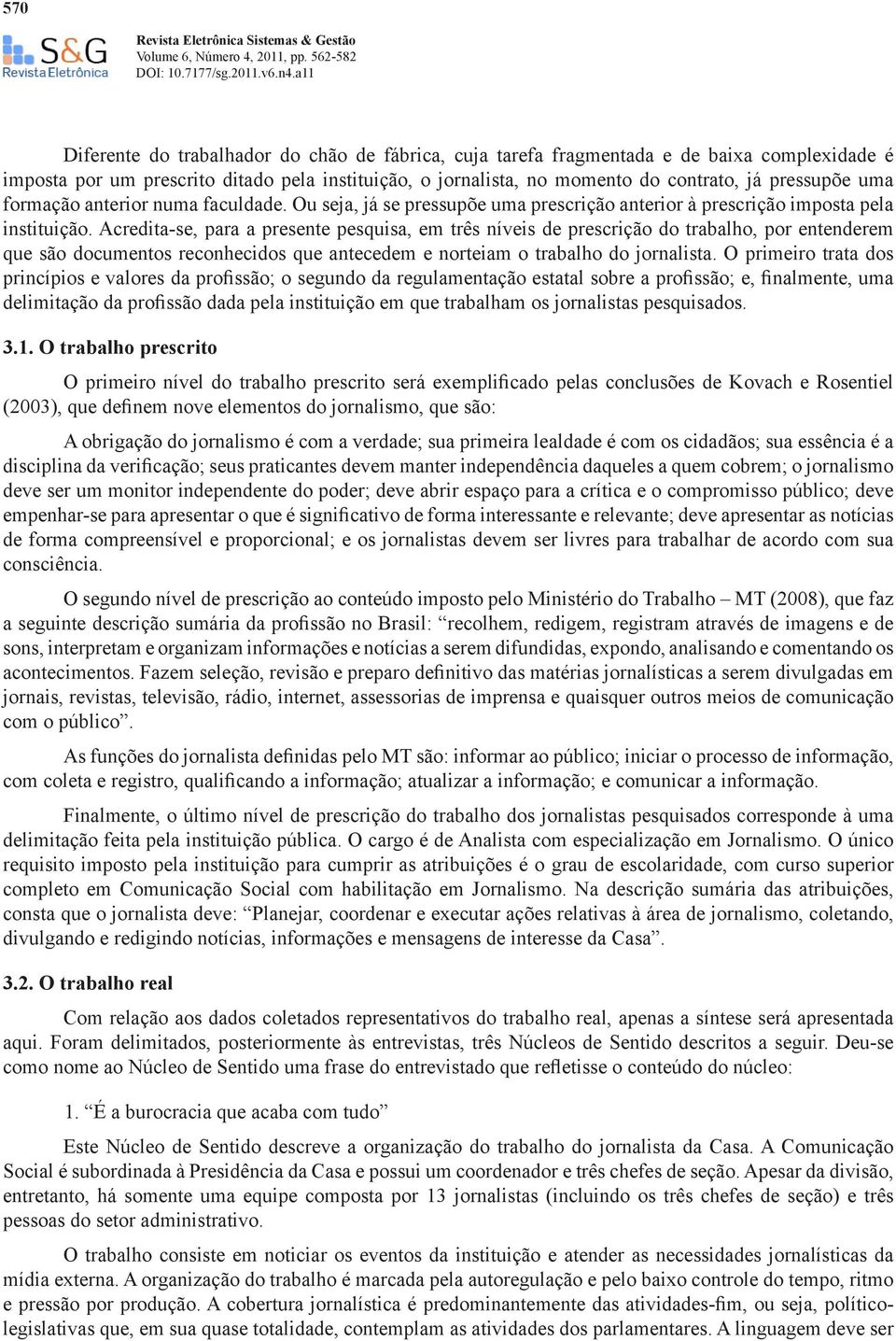 Acredita-se, para a presente pesquisa, em três níveis de prescrição do trabalho, por entenderem que são documentos reconhecidos que antecedem e norteiam o trabalho do jornalista.