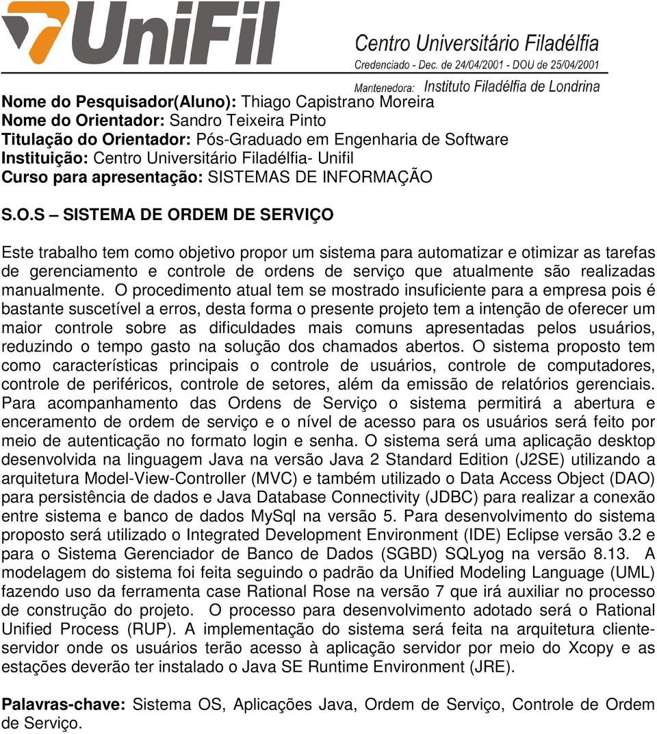 S SISTEMA DE ORDEM DE SERVIÇO Este trabalho tem como objetivo propor um sistema para automatizar e otimizar as tarefas de gerenciamento e controle de ordens de serviço que atualmente são realizadas