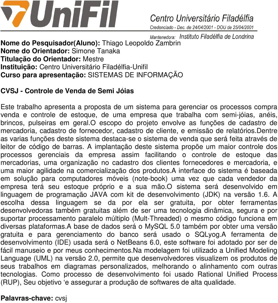 geral.o escopo do projeto envolve as funções de cadastro de mercadoria, cadastro de fornecedor, cadastro de cliente, e emissão de relatórios.