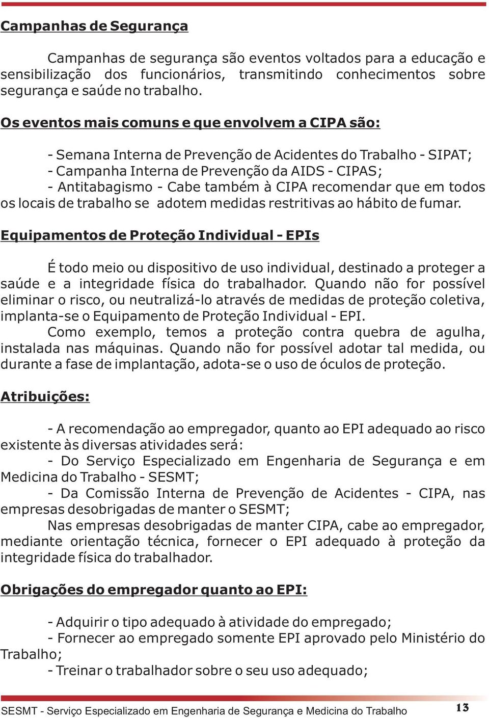 recomendar que em todos os locais de trabalho se adotem medidas restritivas ao hábito de fumar.