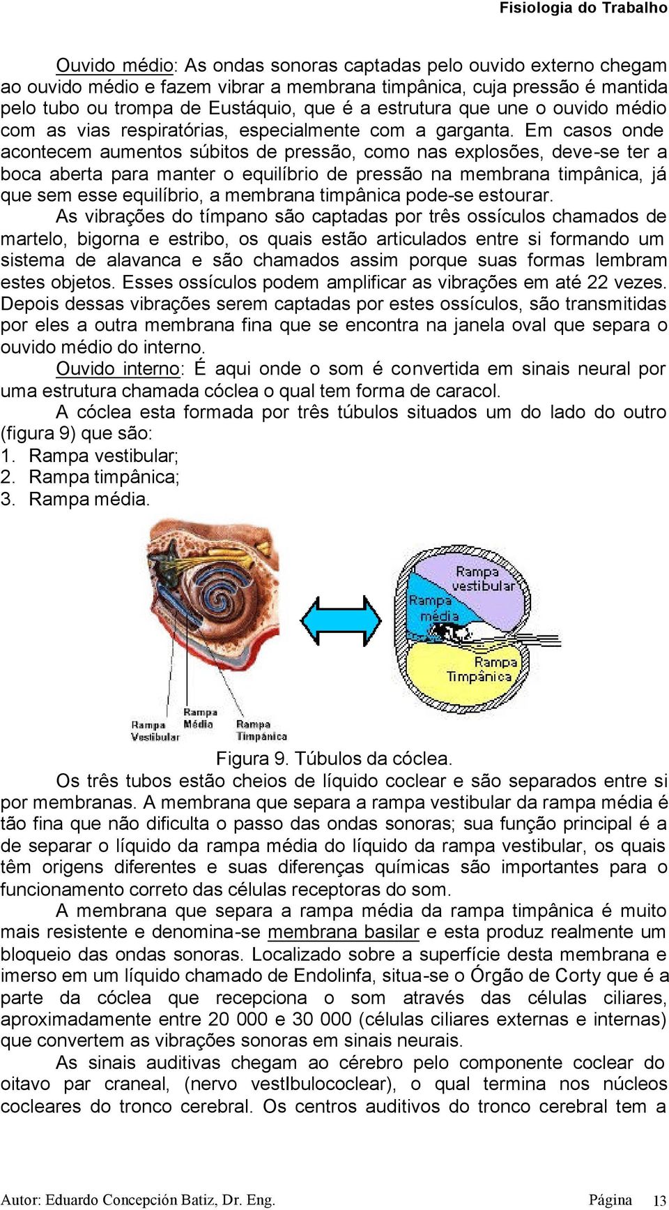 Em casos onde acontecem aumentos súbitos de pressão, como nas explosões, deve-se ter a boca aberta para manter o equilíbrio de pressão na membrana timpânica, já que sem esse equilíbrio, a membrana