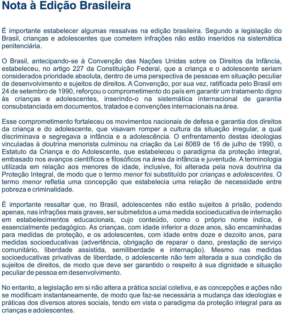 O Brasil, antecipando-se à Convenção das Nações Unidas sobre os Direitos da Infância, estabeleceu, no artigo 227 da Constituição Federal, que a criança e o adolescente seriam considerados prioridade