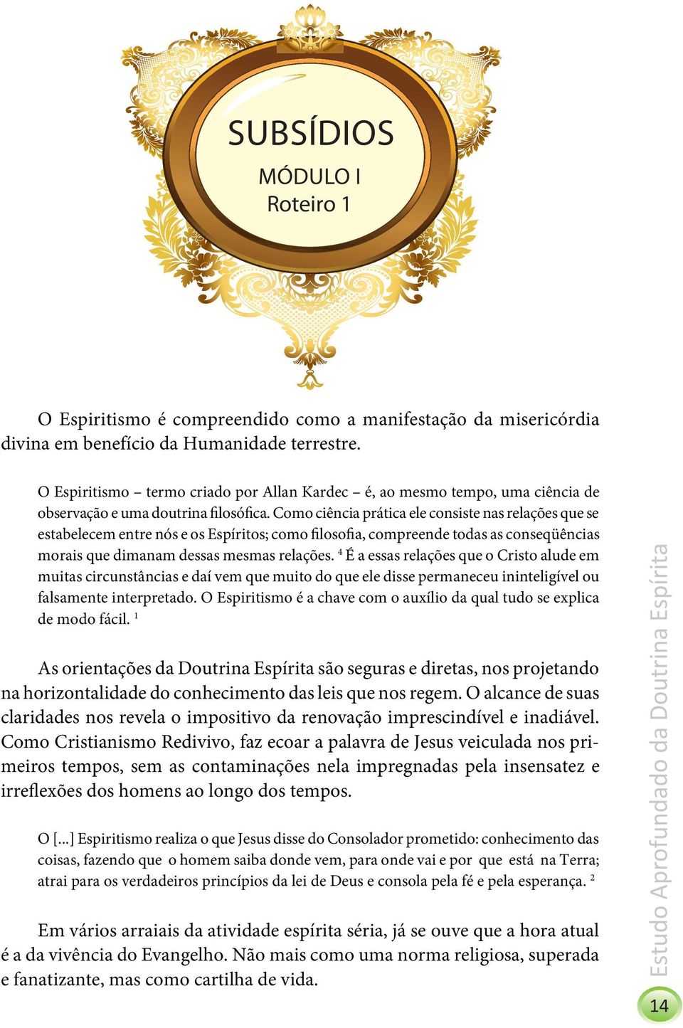 Como ciência prática ele consiste nas relações que se estabelecem entre nós e os Espíritos; como filosofia, compreende todas as conseqüências morais que dimanam dessas mesmas relações.