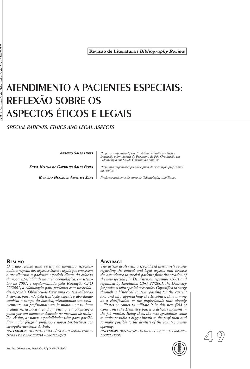 Programa de Pós-Graduação em Odontologia em Saúde Coletiva da FOB/USP Professora responsável pela disciplina de orientação profissional da FOB/USP Professor assistente do curso de Odontologia,