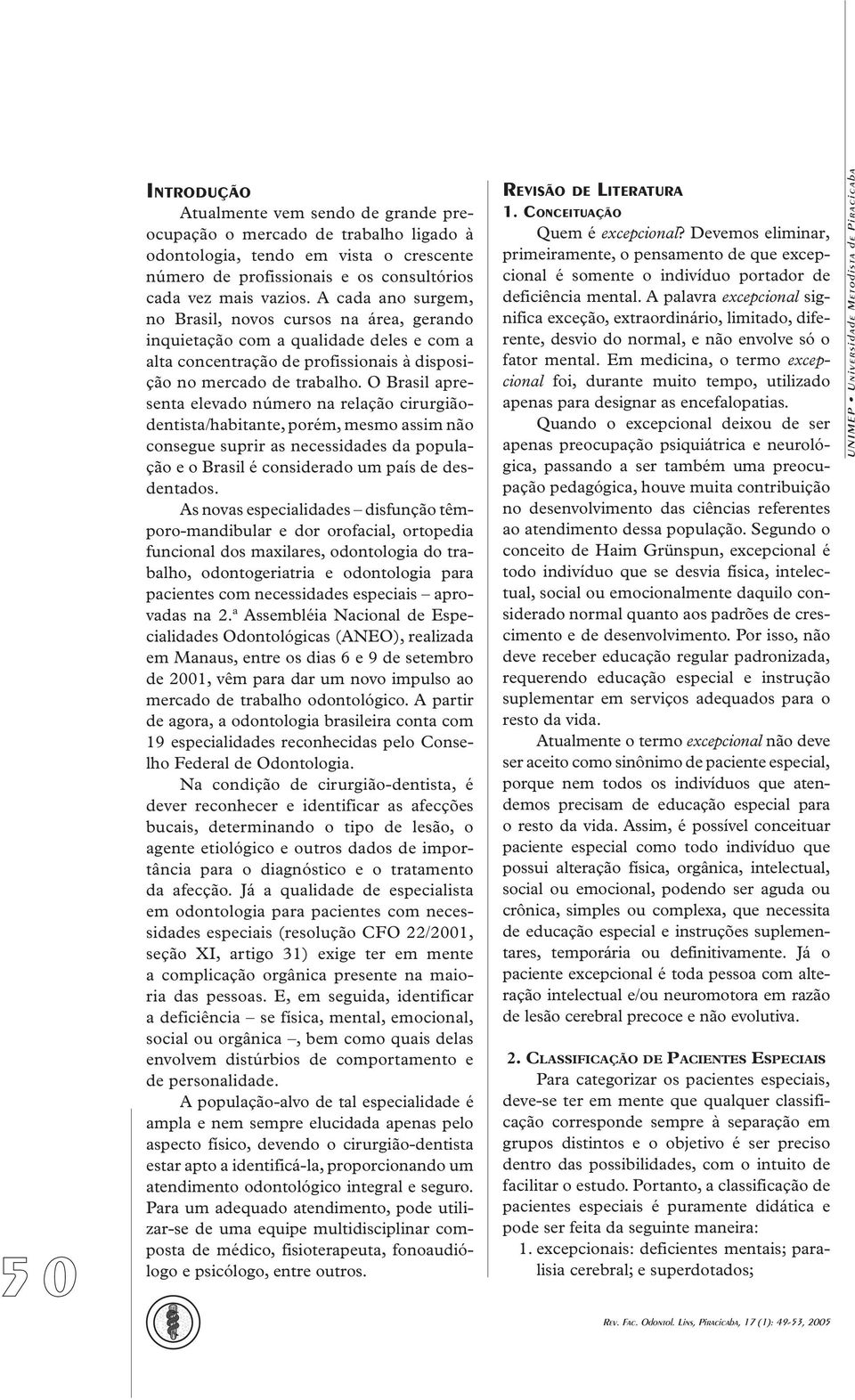 O Brasil apresenta elevado número na relação cirurgiãodentista/habitante, porém, mesmo assim não consegue suprir as necessidades da população e o Brasil é considerado um país de desdentados.