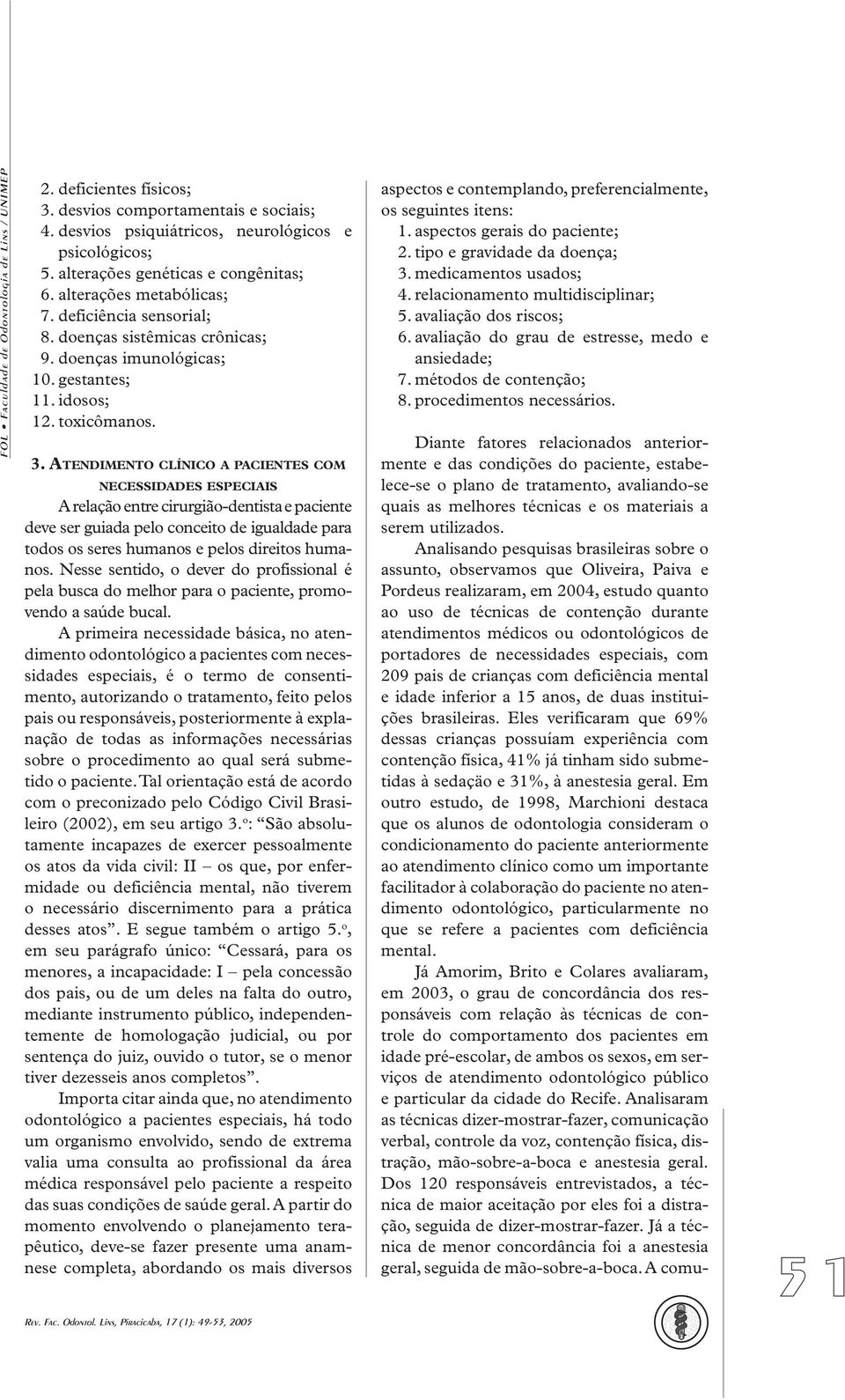 ATENDIMENTO CLÍNICO A PACIENTES COM NECESSIDADES ESPECIAIS A relação entre cirurgião-dentista e paciente deve ser guiada pelo conceito de igualdade para todos os seres humanos e pelos direitos