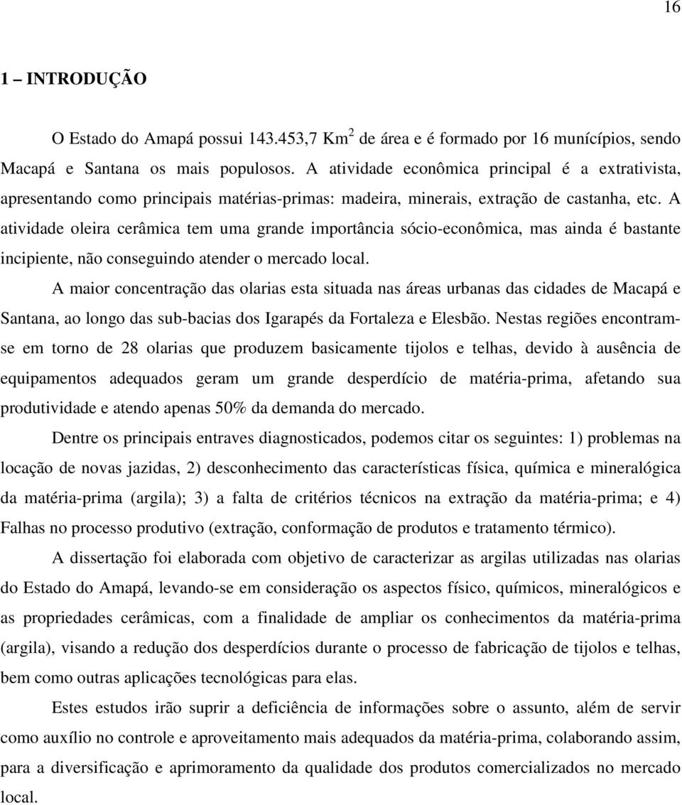 A atividade oleira cerâmica tem uma grande importância sócio-econômica, mas ainda é bastante incipiente, não conseguindo atender o mercado local.