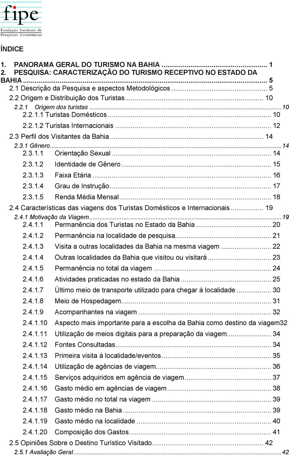 .. 15 2.3.1.3 Faixa Etária... 16 2.3.1.4 Grau de Instrução... 17 2.3.1.5 Renda Média Mensal... 18 2.4 Características das viagens dos Turistas s e Internacionais... 19 2.4.1 Motivação da Viagem... 19 2.4.1.1 Permanência dos Turistas no Estado da Bahia.