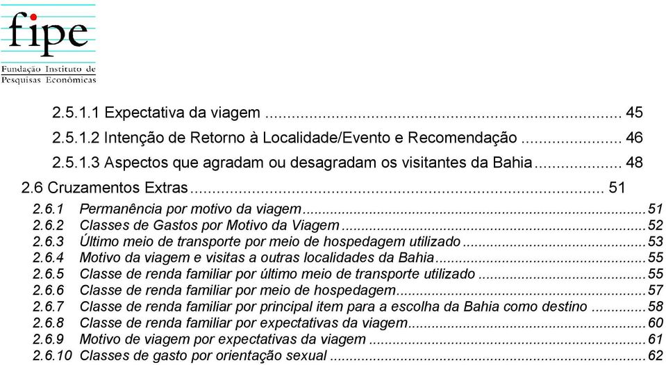 .. 55 2.6.5 Classe de renda familiar por último meio de transporte utilizado... 55 2.6.6 Classe de renda familiar por meio de hospedagem... 57 2.6.7 Classe de renda familiar por principal item para a escolha da Bahia como destino.