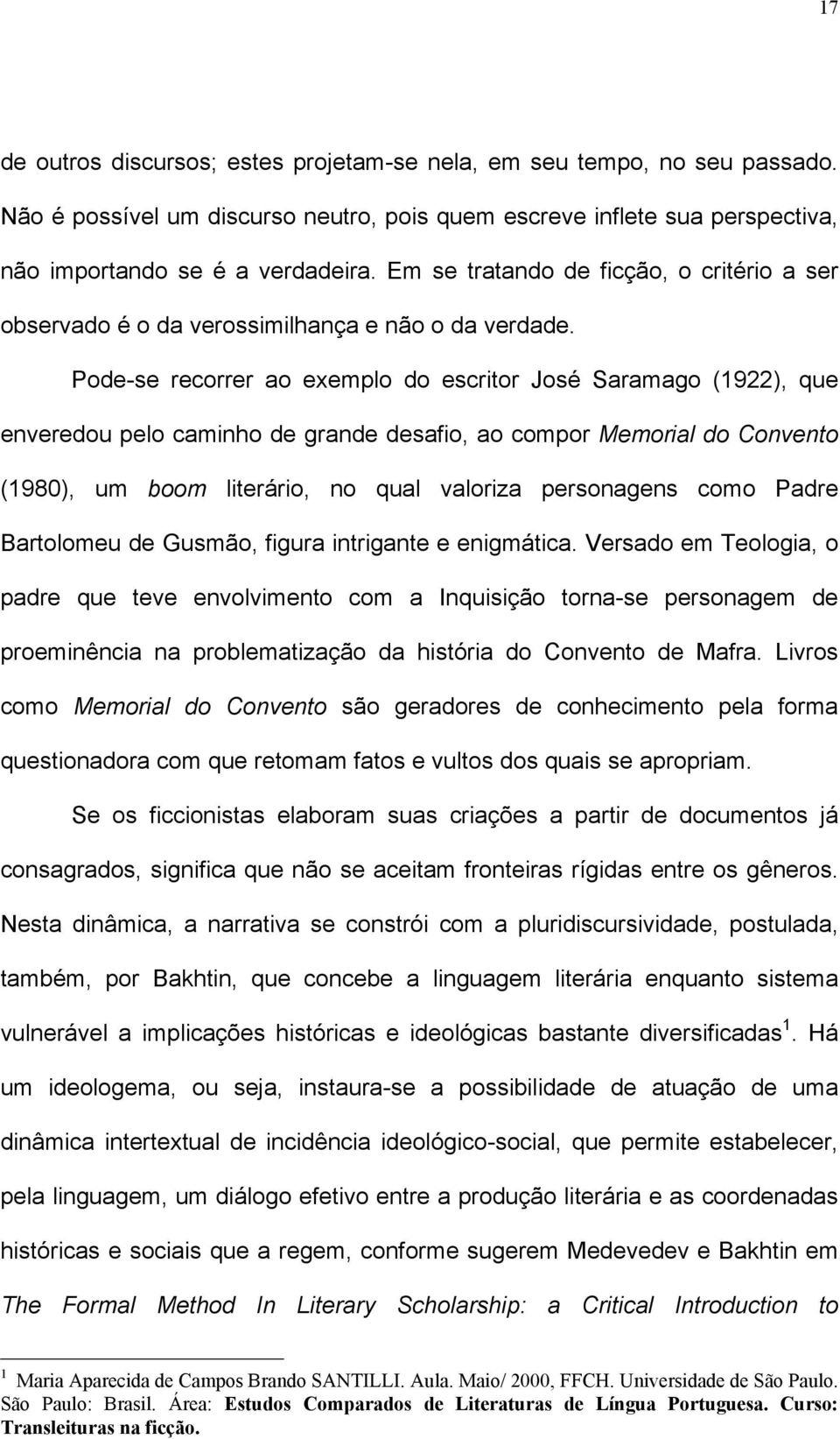 Pode-se recorrer ao exemplo do escritor José Saramago (1922), que enveredou pelo caminho de grande desafio, ao compor Memorial do Convento (1980), um boom literário, no qual valoriza personagens como