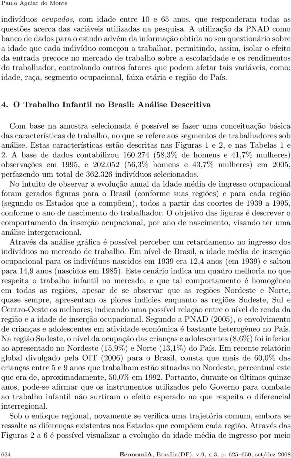 entrada precoce no mercado de trabalho sobre a escolaridade e os rendimentos do trabalhador, controlando outros fatores que podem afetar tais variáveis, como: idade, raça, segmento ocupacional, faixa