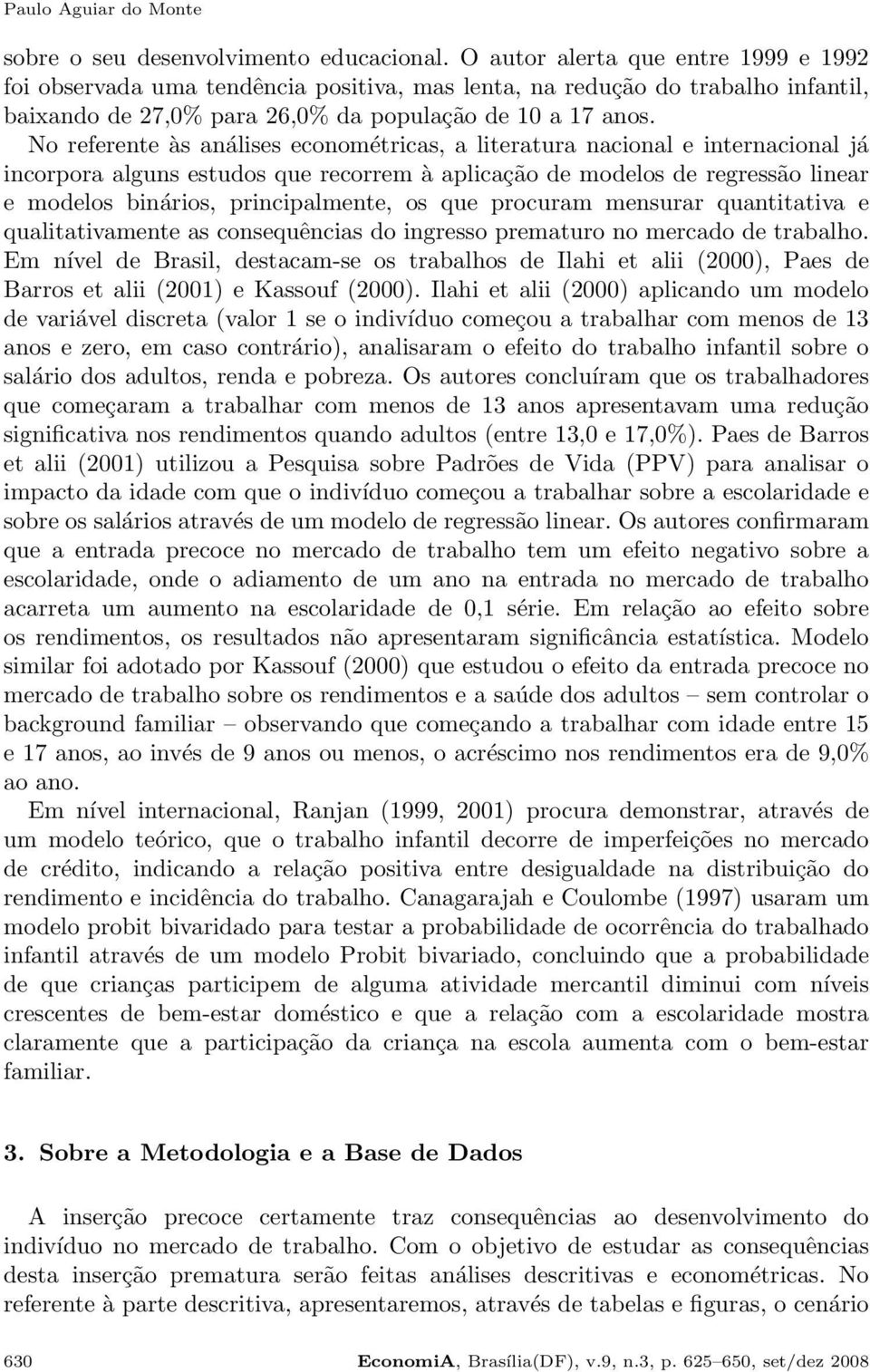 No referente às análises econométricas, a literatura nacional e internacional já incorpora alguns estudos que recorrem à aplicação de modelos de regressão linear e modelos binários, principalmente,