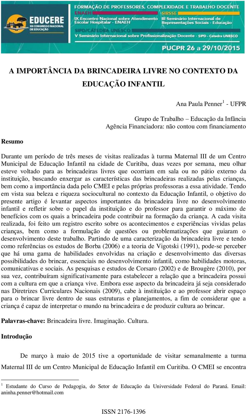 brincadeiras livres que ocorriam em sala ou no pátio externo da instituição, buscando enxergar as características das brincadeiras realizadas pelas crianças, bem como a importância dada pelo CMEI e