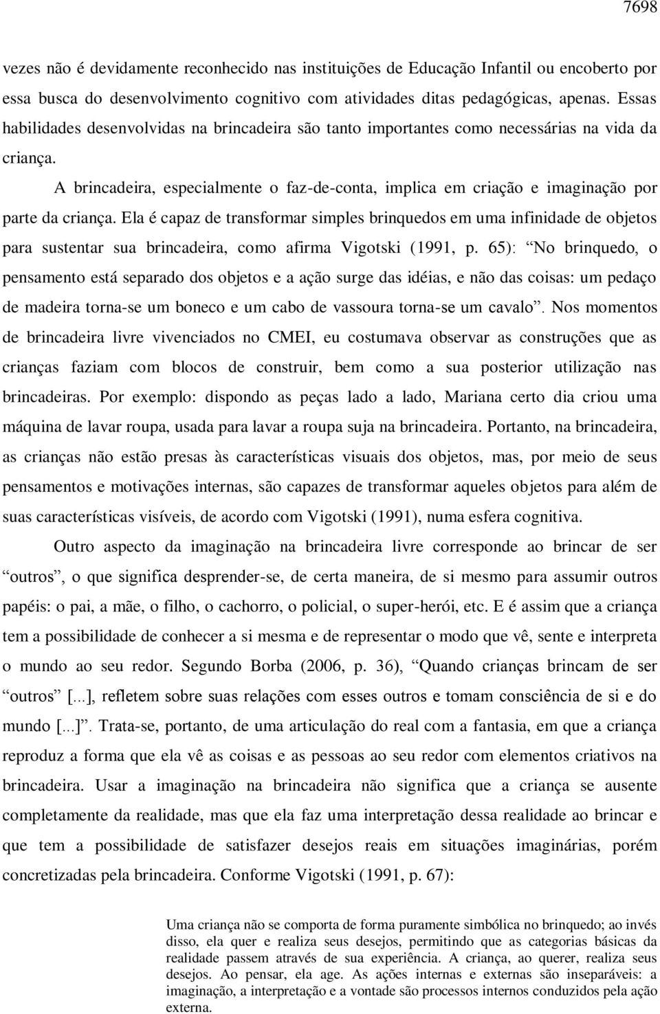 A brincadeira, especialmente o faz-de-conta, implica em criação e imaginação por parte da criança.