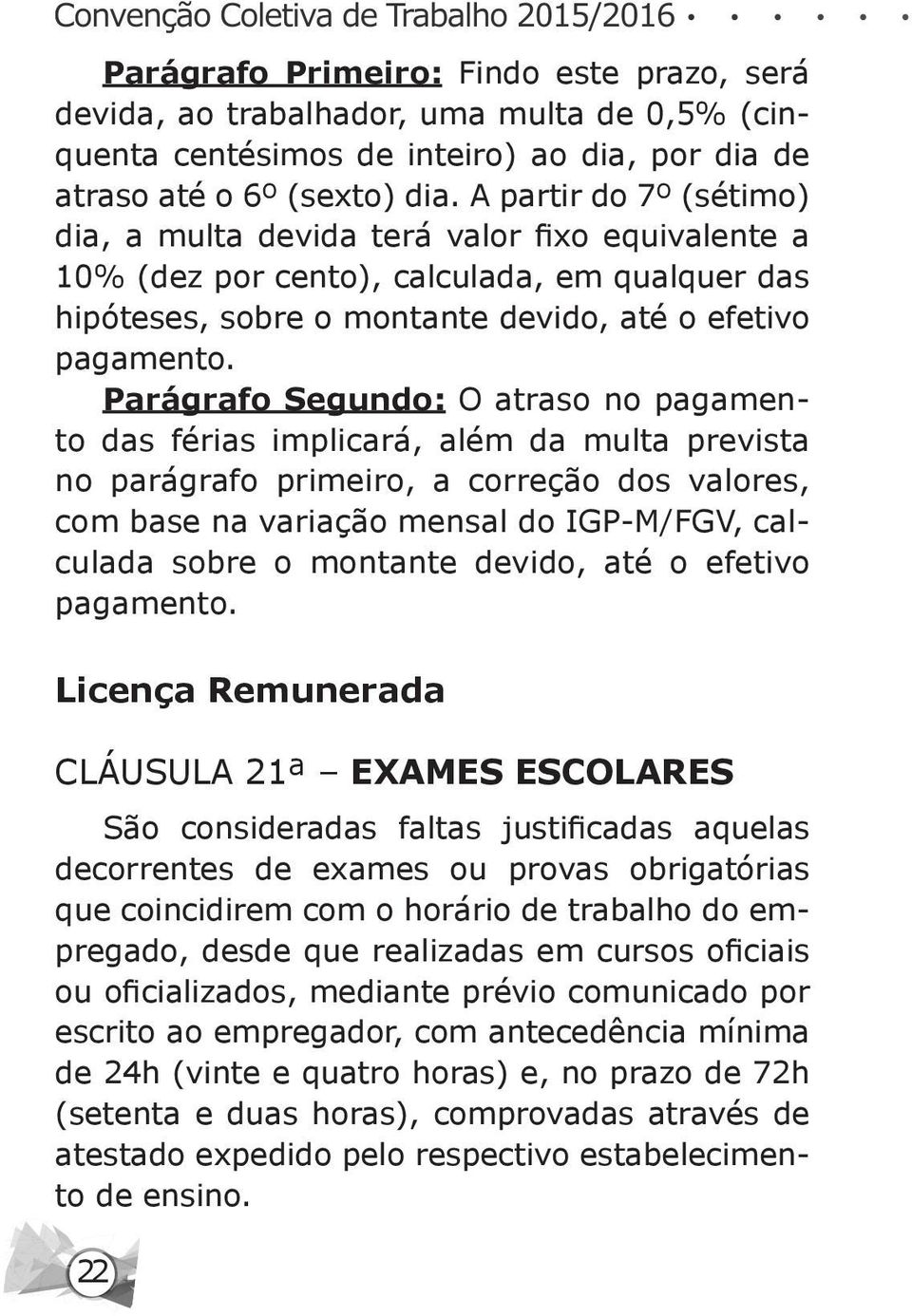 Parágrafo Segundo: O atraso no pagamento das férias implicará, além da multa prevista no parágrafo primeiro, a correção dos valores, com base na variação mensal do IGP-M/FGV, calculada sobre o