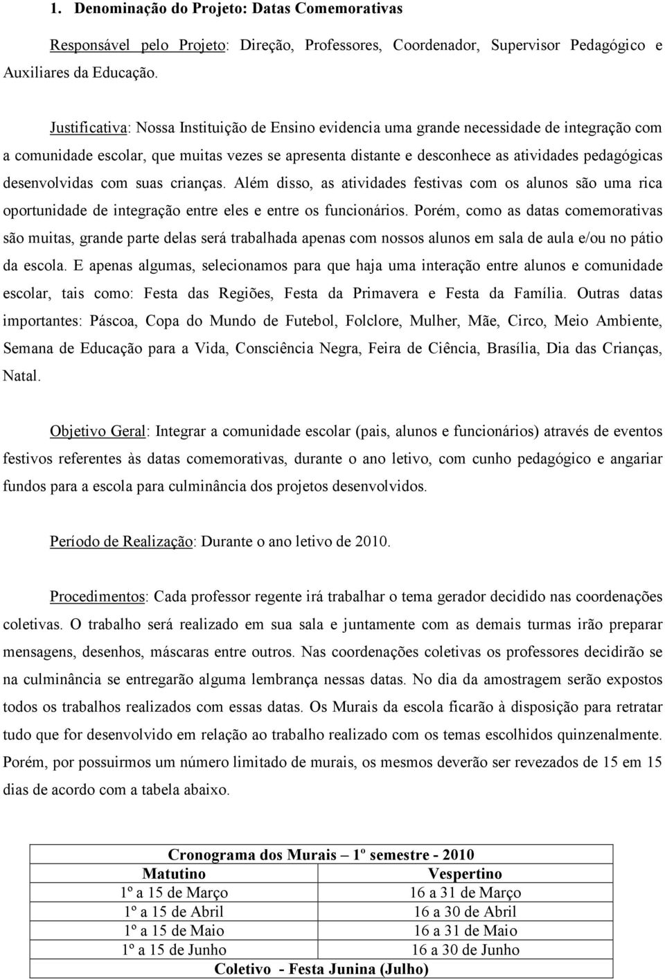 desenvolvidas com suas crianças. Além disso, as atividades festivas com os alunos são uma rica oportunidade de integração entre eles e entre os funcionários.