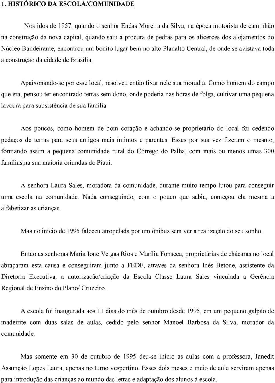 Apaixonando-se por esse local, resolveu então fixar nele sua moradia.