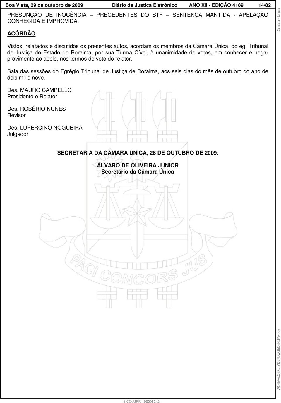 Tribunal de Justiça do Estado de Roraima, por sua Turma Cível, à unanimidade de votos, em conhecer e negar provimento ao apelo, nos termos do voto do relator.