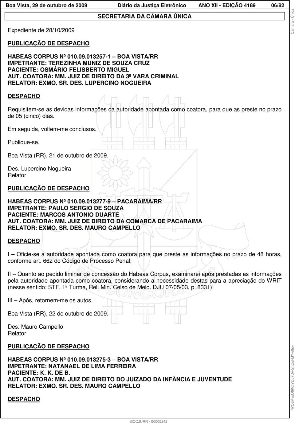 LUPERCINO NOGUEIRA DESPACHO Requisitem-se as devidas informações da autoridade apontada como coatora, para que as preste no prazo de 05 (cinco) dias. Em seguida, voltem-me conclusos. Publique-se.