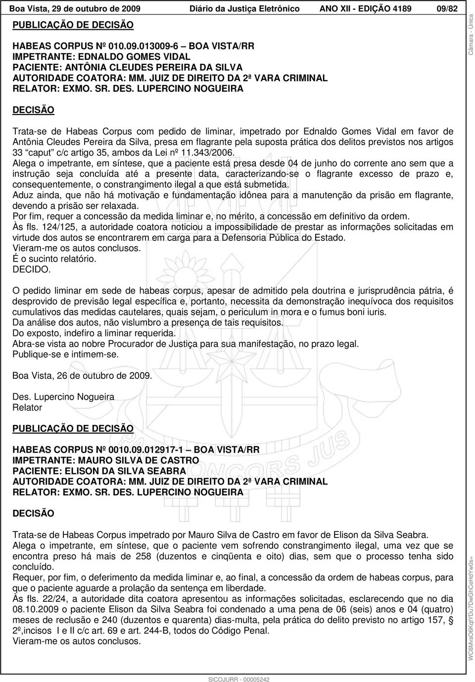 LUPERCINO NOGUEIRA DECISÃO Trata-se de Habeas Corpus com pedido de liminar, impetrado por Ednaldo Gomes Vidal em favor de Antônia Cleudes Pereira da Silva, presa em flagrante pela suposta prática dos